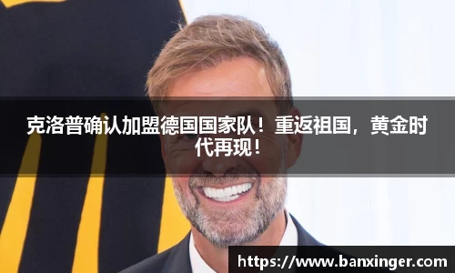 克洛普确认加盟德国国家队！重返祖国，黄金时代再现！