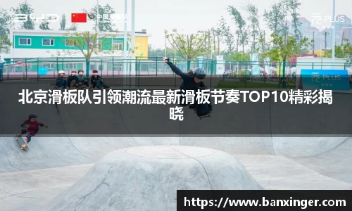 北京滑板队引领潮流最新滑板节奏TOP10精彩揭晓