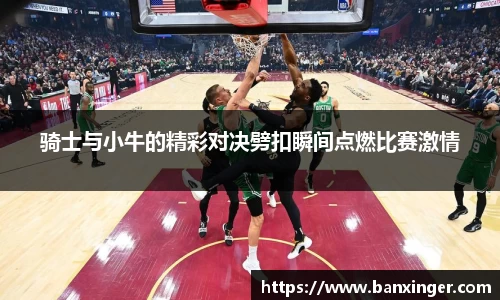 骑士与小牛的精彩对决劈扣瞬间点燃比赛激情