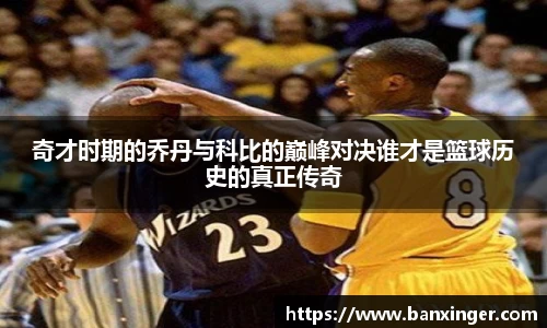 奇才时期的乔丹与科比的巅峰对决谁才是篮球历史的真正传奇