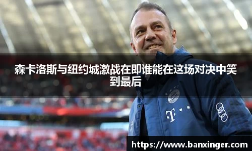 森卡洛斯与纽约城激战在即谁能在这场对决中笑到最后