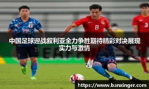 中国足球迎战叙利亚全力争胜期待精彩对决展现实力与激情