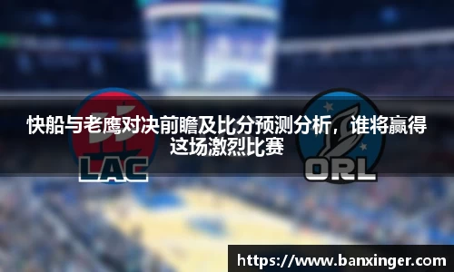 快船与老鹰对决前瞻及比分预测分析，谁将赢得这场激烈比赛