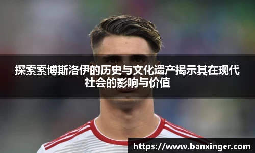 探索索博斯洛伊的历史与文化遗产揭示其在现代社会的影响与价值