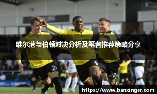 维尔港与伯顿对决分析及笔者推荐策略分享