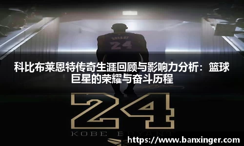 科比布莱恩特传奇生涯回顾与影响力分析：篮球巨星的荣耀与奋斗历程