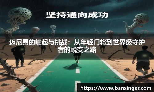 迈尼昂的崛起与挑战：从年轻门将到世界级守护者的蜕变之路
