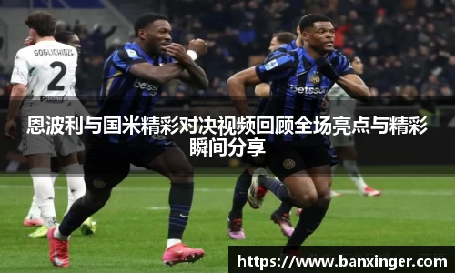 beats365恩波利与国米精彩对决视频回顾全场亮点与精彩瞬间分享