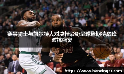 beats365赛事骑士与凯尔特人对决精彩纷呈球迷期待巅峰对抗盛宴